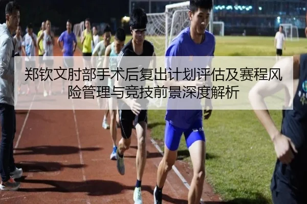 郑钦文肘部手术后复出计划评估及赛程风险管理与竞技前景深度解析